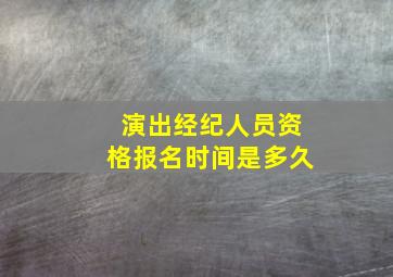 演出经纪人员资格报名时间是多久