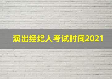 演出经纪人考试时间2021