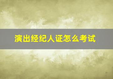 演出经纪人证怎么考试