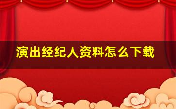 演出经纪人资料怎么下载