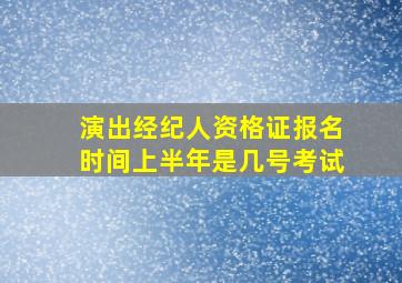 演出经纪人资格证报名时间上半年是几号考试