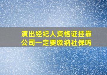 演出经纪人资格证挂靠公司一定要缴纳社保吗