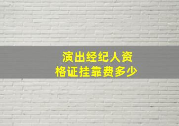 演出经纪人资格证挂靠费多少