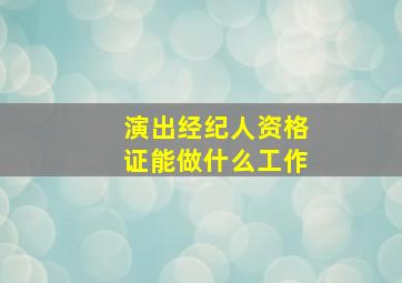 演出经纪人资格证能做什么工作