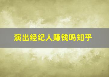 演出经纪人赚钱吗知乎