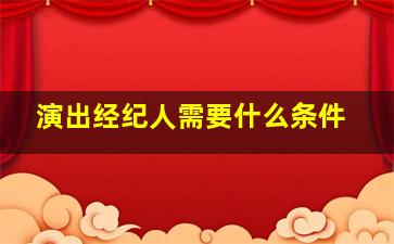 演出经纪人需要什么条件