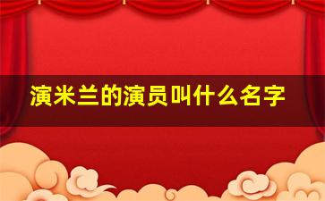 演米兰的演员叫什么名字