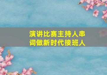 演讲比赛主持人串词做新时代接班人