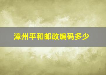 漳州平和邮政编码多少