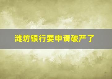 潍坊银行要申请破产了