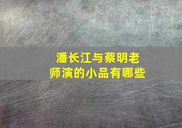 潘长江与蔡明老师演的小品有哪些