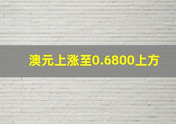 澳元上涨至0.6800上方