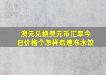 澳元兑换美元币汇率今日价格个怎样煮速冻水饺