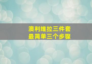 澳利维拉三件套最简单三个步骤