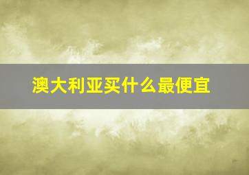 澳大利亚买什么最便宜