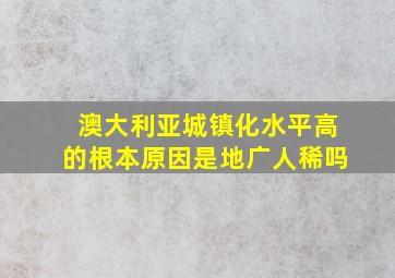 澳大利亚城镇化水平高的根本原因是地广人稀吗