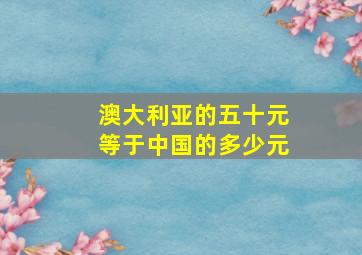 澳大利亚的五十元等于中国的多少元