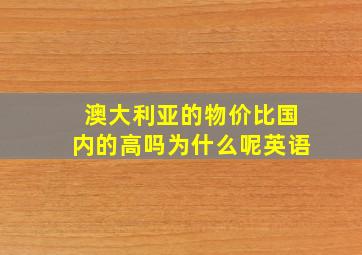 澳大利亚的物价比国内的高吗为什么呢英语