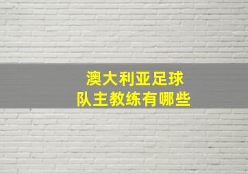 澳大利亚足球队主教练有哪些