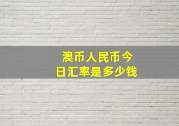 澳币人民币今日汇率是多少钱