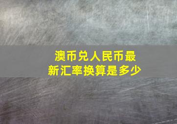 澳币兑人民币最新汇率换算是多少