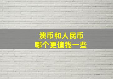 澳币和人民币哪个更值钱一些