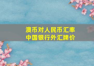 澳币对人民币汇率中国银行外汇牌价