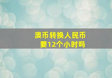 澳币转换人民币要12个小时吗