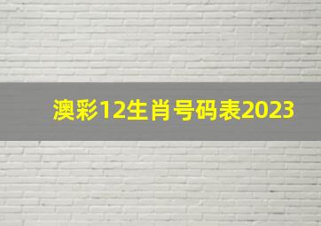 澳彩12生肖号码表2023