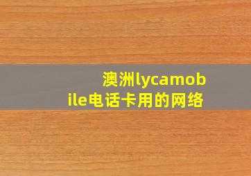 澳洲lycamobile电话卡用的网络