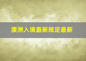 澳洲入境最新规定最新