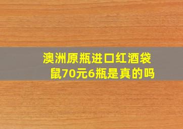 澳洲原瓶进口红酒袋鼠70元6瓶是真的吗