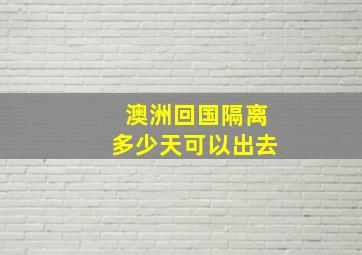 澳洲回国隔离多少天可以出去