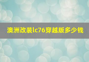 澳洲改装lc76穿越版多少钱