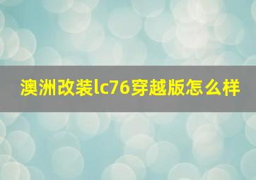 澳洲改装lc76穿越版怎么样