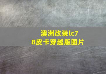 澳洲改装lc78皮卡穿越版图片