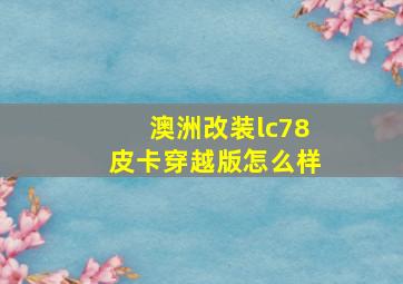 澳洲改装lc78皮卡穿越版怎么样