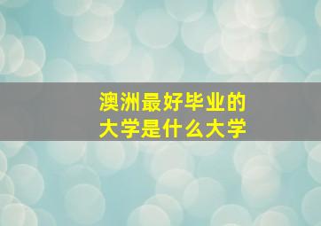 澳洲最好毕业的大学是什么大学