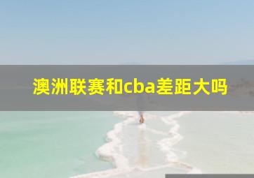 澳洲联赛和cba差距大吗