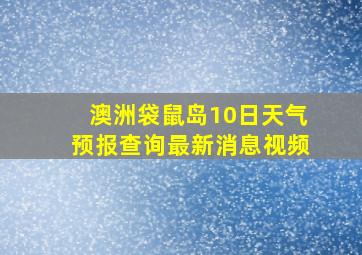 澳洲袋鼠岛10日天气预报查询最新消息视频