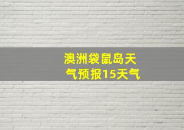 澳洲袋鼠岛天气预报15天气