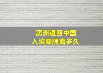 澳洲返回中国入境要隔离多久