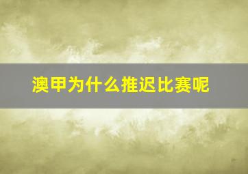 澳甲为什么推迟比赛呢