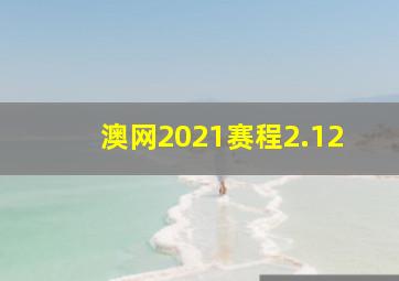 澳网2021赛程2.12