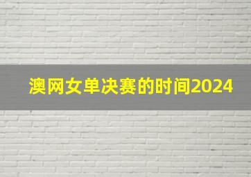 澳网女单决赛的时间2024