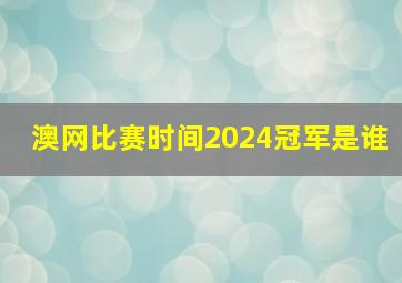 澳网比赛时间2024冠军是谁