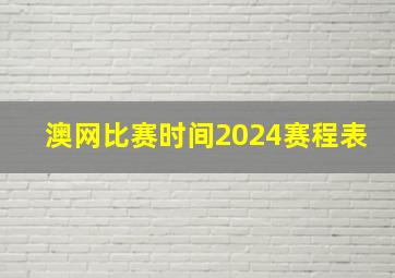 澳网比赛时间2024赛程表