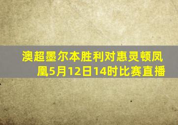 澳超墨尔本胜利对惠灵顿凤凰5月12日14时比赛直播