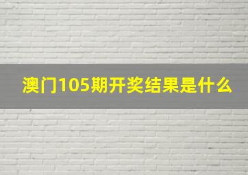 澳门105期开奖结果是什么