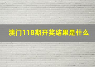 澳门118期开奖结果是什么